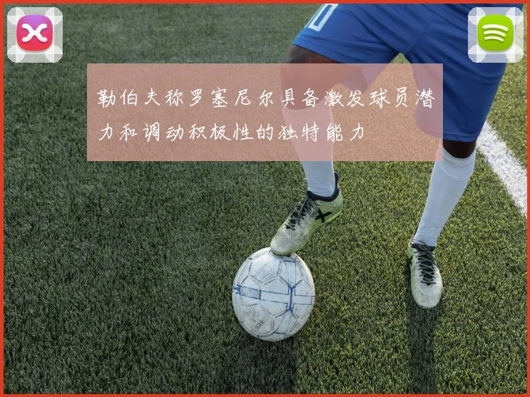 勒伯夫称罗塞尼尔具备激发球员潜力和调动积极性的独特能力