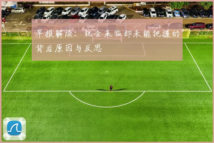 早报解读：机会来临却未能把握的背后原因与反思