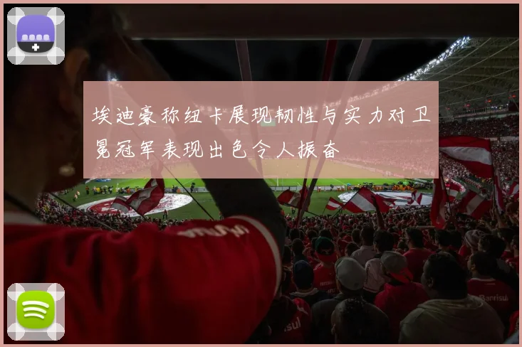 埃迪豪称纽卡展现韧性与实力对卫冕冠军表现出色令人振奋