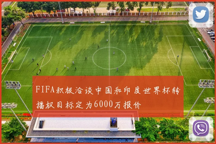 FIFA积极洽谈中国和印度世界杯转播权目标定为6000万报价