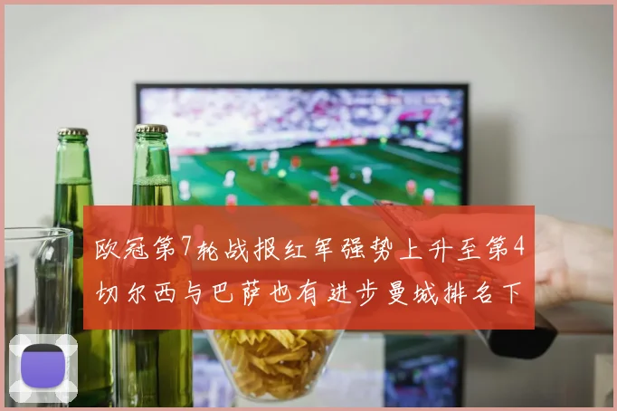 欧冠第7轮战报红军强势上升至第4切尔西与巴萨也有进步曼城排名下滑至第11